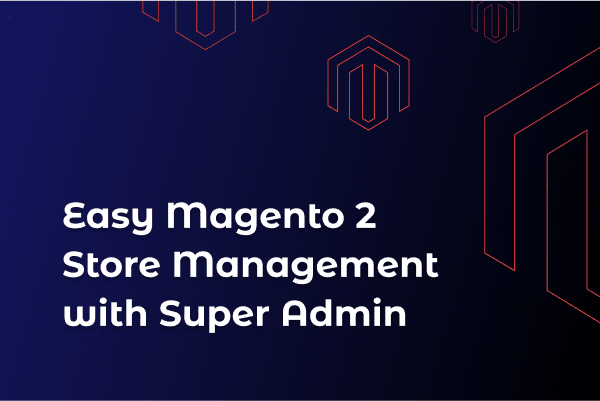 Easy-Magento-2-Store Management-with Super Admin
